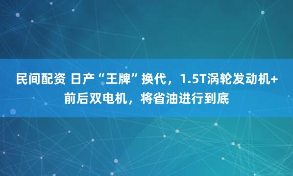 民间配资 日产“王牌”换代，1.5T涡轮发动机+前后双电机，将省油进行到底