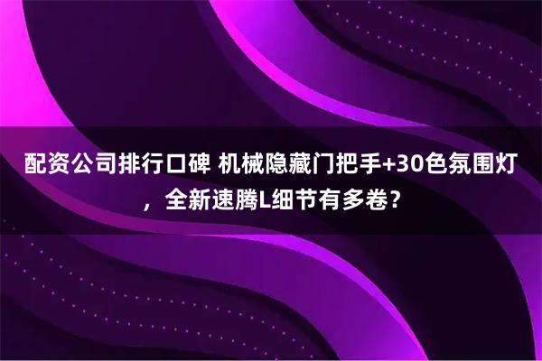 配资公司排行口碑 机械隐藏门把手+30色氛围灯，全新速腾L细节有多卷？