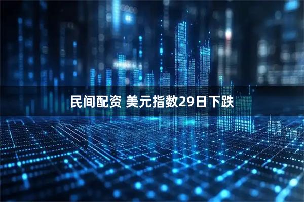 民间配资 美元指数29日下跌