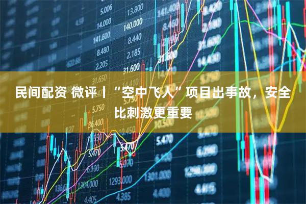 民间配资 微评丨“空中飞人”项目出事故，安全比刺激更重要