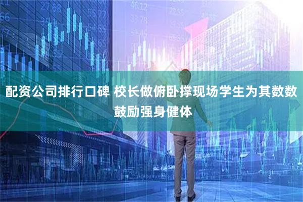 配资公司排行口碑 校长做俯卧撑现场学生为其数数 鼓励强身健体