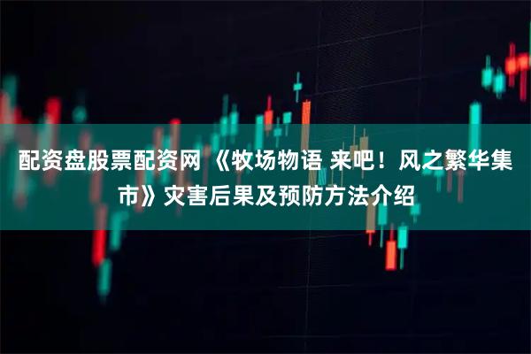 配资盘股票配资网 《牧场物语 来吧！风之繁华集市》灾害后果及预防方法介绍