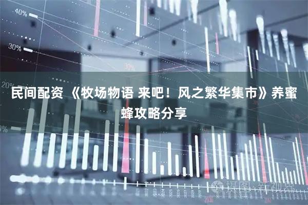 民间配资 《牧场物语 来吧！风之繁华集市》养蜜蜂攻略分享