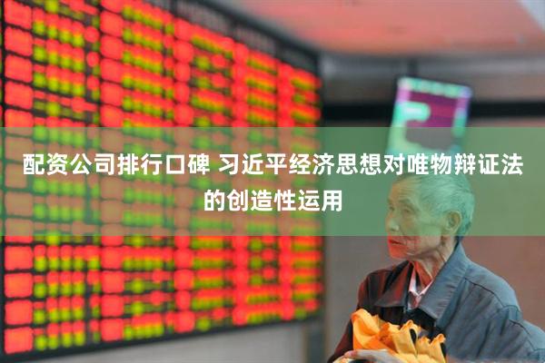 配资公司排行口碑 习近平经济思想对唯物辩证法的创造性运用