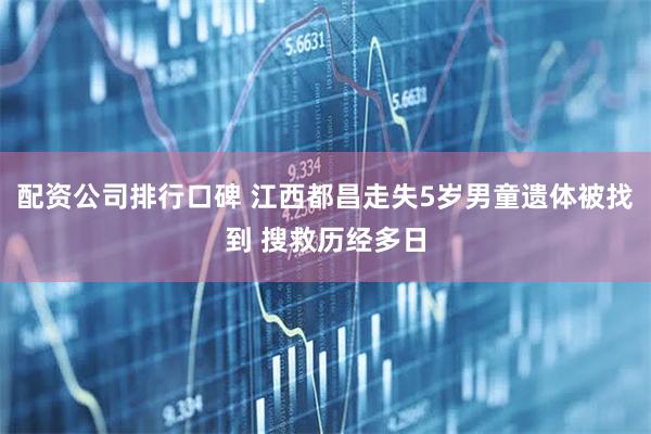 配资公司排行口碑 江西都昌走失5岁男童遗体被找到 搜救历经多日