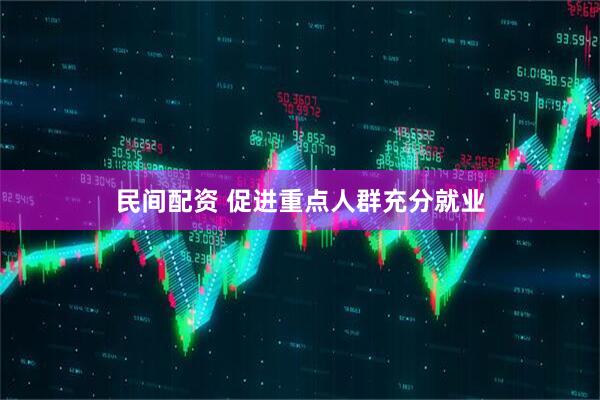 民间配资 促进重点人群充分就业