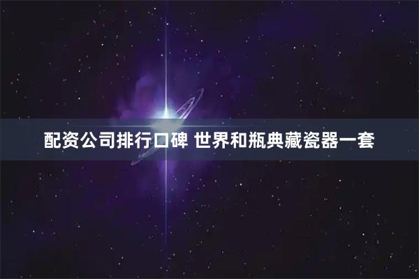配资公司排行口碑 世界和瓶典藏瓷器一套