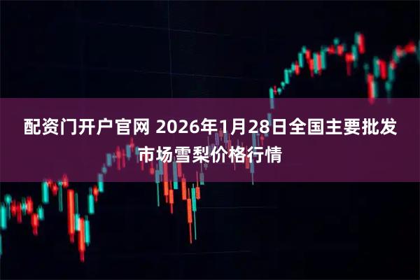 配资门开户官网 2026年1月28日全国主要批发市场雪梨价格行情