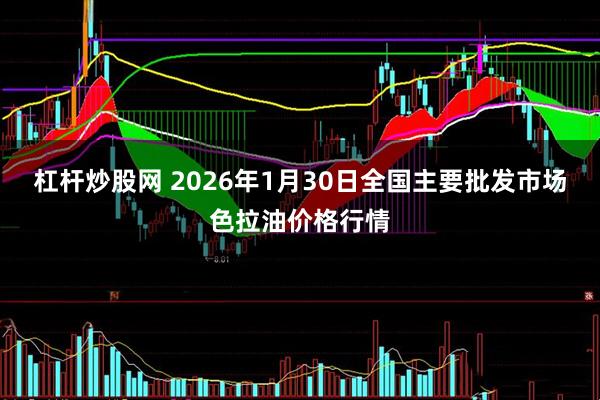 杠杆炒股网 2026年1月30日全国主要批发市场色拉油价格行情
