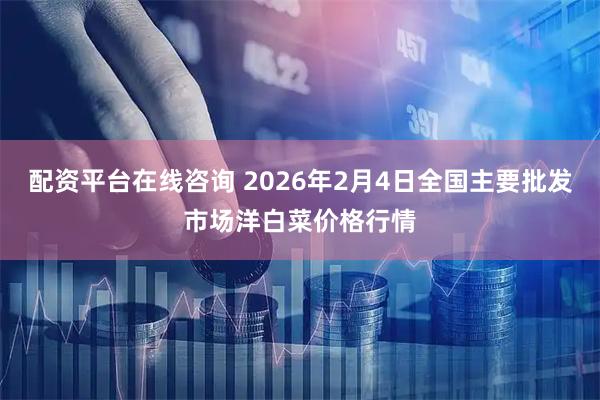 配资平台在线咨询 2026年2月4日全国主要批发市场洋白菜价格行情
