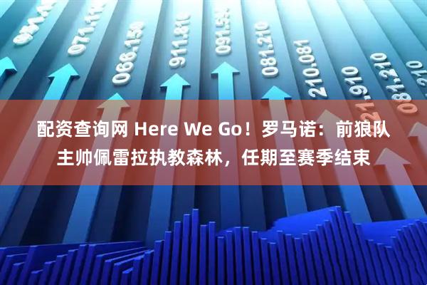 配资查询网 Here We Go！罗马诺：前狼队主帅佩雷拉执教森林，任期至赛季结束