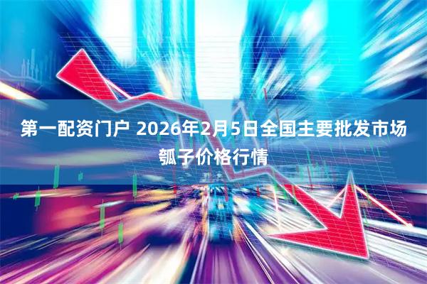 第一配资门户 2026年2月5日全国主要批发市场瓠子价格行情
