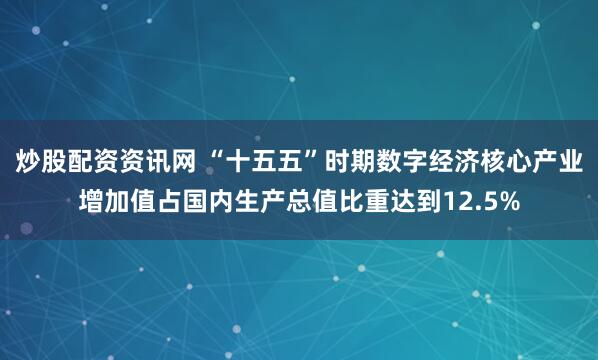 炒股配资资讯网 “十五五”时期数字经济核心产业增加值占国内生产总值比重达到12.5%