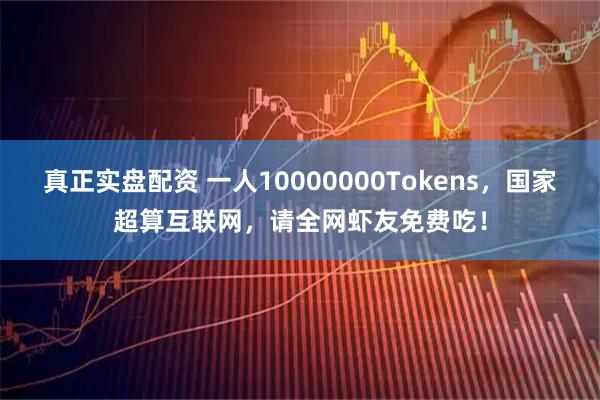 真正实盘配资 一人10000000Tokens，国家超算互联网，请全网虾友免费吃！
