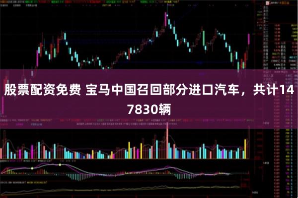 股票配资免费 宝马中国召回部分进口汽车，共计147830辆