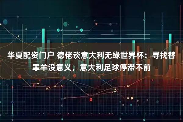 华夏配资门户 德佬谈意大利无缘世界杯：寻找替罪羊没意义，意大利足球停滞不前