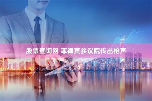 股票查询网 菲律宾参议院传出枪声